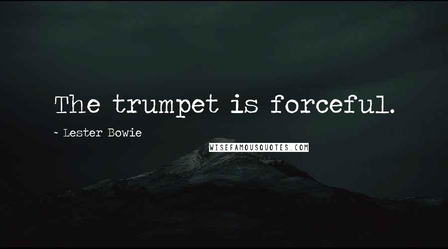 Lester Bowie Quotes: The trumpet is forceful.