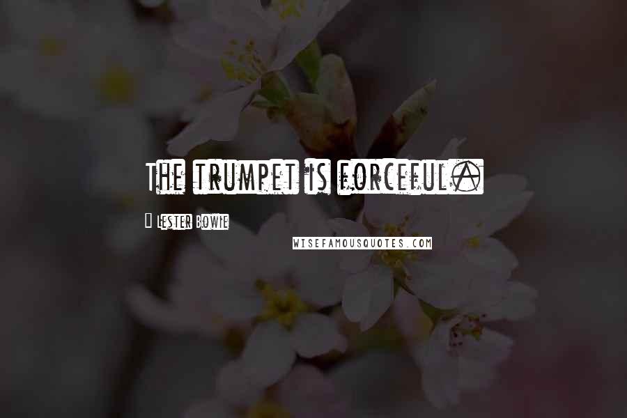 Lester Bowie Quotes: The trumpet is forceful.
