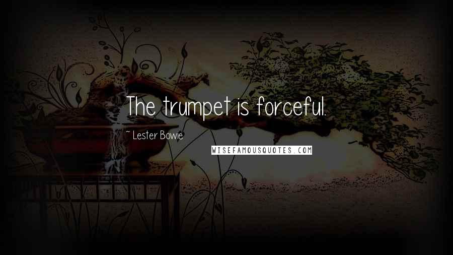 Lester Bowie Quotes: The trumpet is forceful.