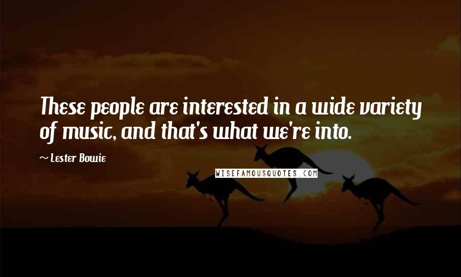 Lester Bowie Quotes: These people are interested in a wide variety of music, and that's what we're into.