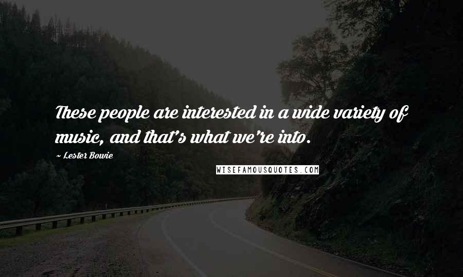 Lester Bowie Quotes: These people are interested in a wide variety of music, and that's what we're into.