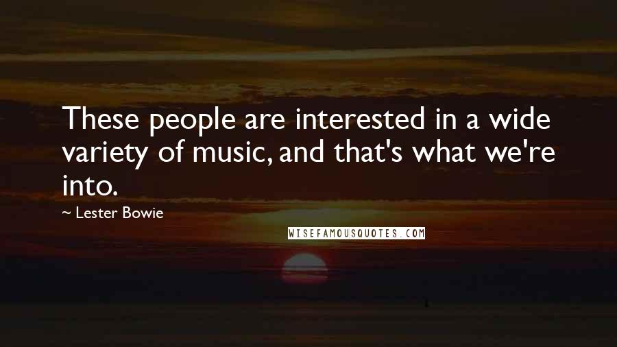 Lester Bowie Quotes: These people are interested in a wide variety of music, and that's what we're into.