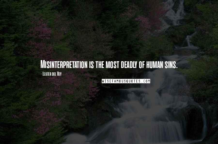 Lester Del Rey Quotes: Misinterpretation is the most deadly of human sins.