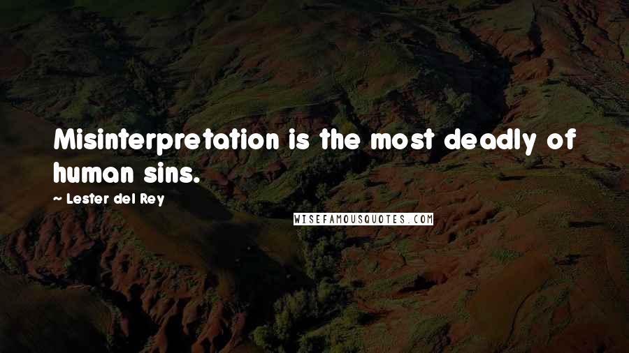 Lester Del Rey Quotes: Misinterpretation is the most deadly of human sins.