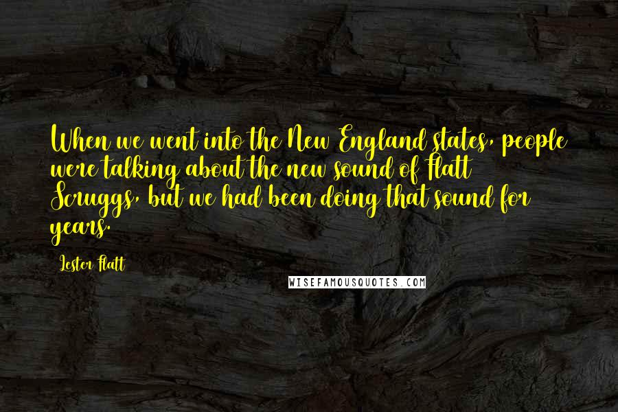 Lester Flatt Quotes: When we went into the New England states, people were talking about the new sound of Flatt & Scruggs, but we had been doing that sound for 20 years.