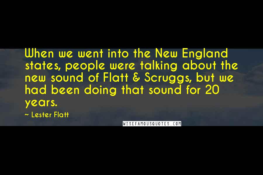 Lester Flatt Quotes: When we went into the New England states, people were talking about the new sound of Flatt & Scruggs, but we had been doing that sound for 20 years.
