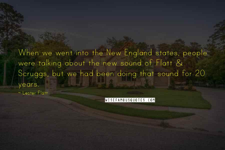 Lester Flatt Quotes: When we went into the New England states, people were talking about the new sound of Flatt & Scruggs, but we had been doing that sound for 20 years.