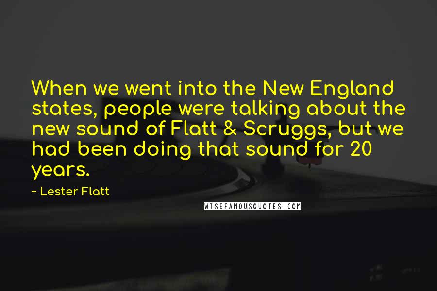 Lester Flatt Quotes: When we went into the New England states, people were talking about the new sound of Flatt & Scruggs, but we had been doing that sound for 20 years.