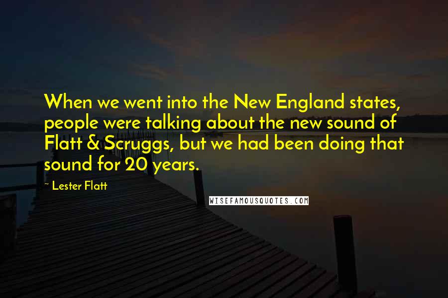 Lester Flatt Quotes: When we went into the New England states, people were talking about the new sound of Flatt & Scruggs, but we had been doing that sound for 20 years.