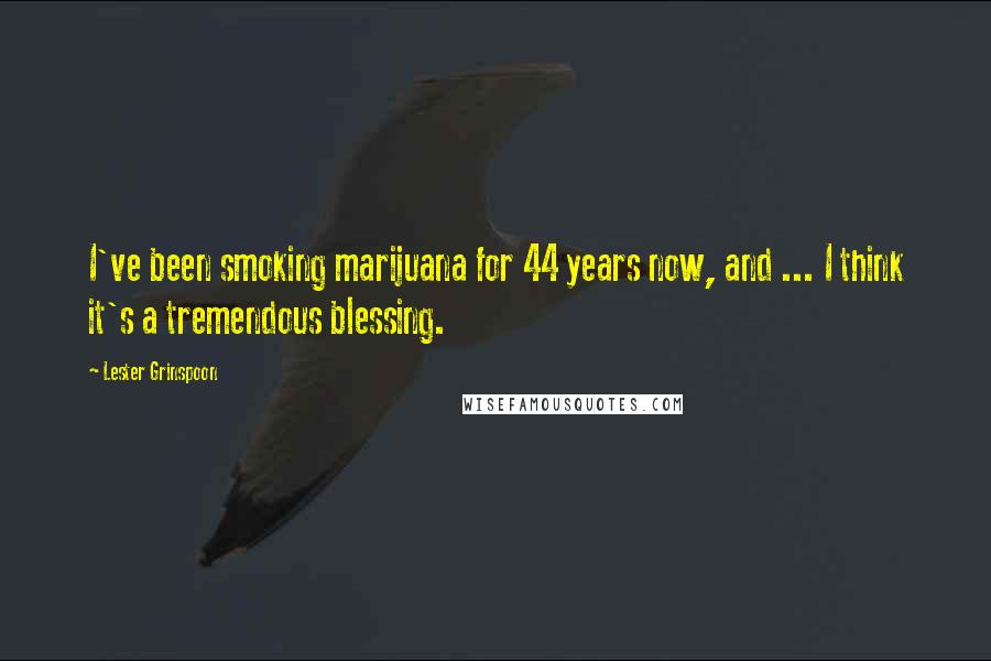 Lester Grinspoon Quotes: I've been smoking marijuana for 44 years now, and ... I think it's a tremendous blessing.