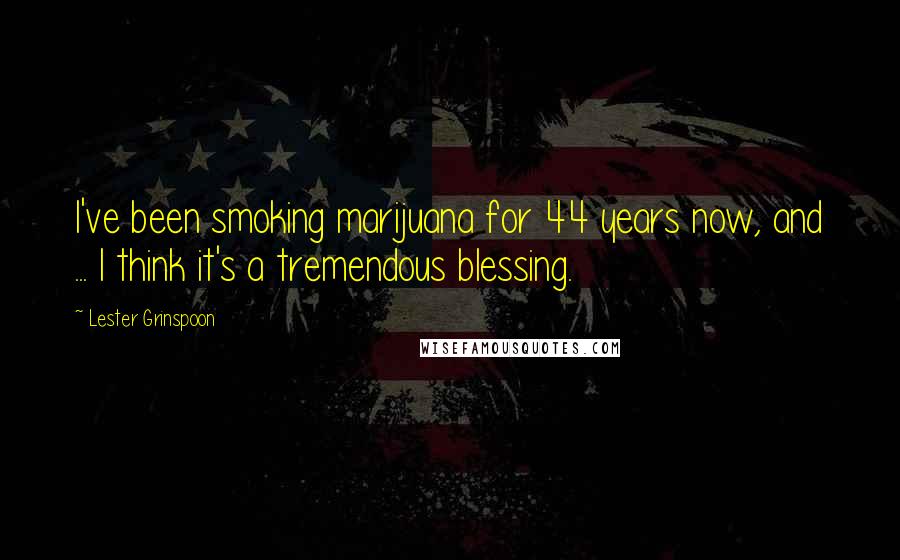 Lester Grinspoon Quotes: I've been smoking marijuana for 44 years now, and ... I think it's a tremendous blessing.