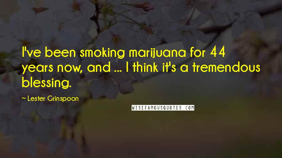 Lester Grinspoon Quotes: I've been smoking marijuana for 44 years now, and ... I think it's a tremendous blessing.