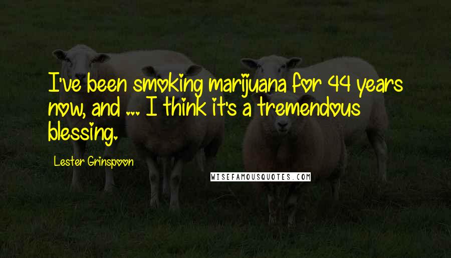 Lester Grinspoon Quotes: I've been smoking marijuana for 44 years now, and ... I think it's a tremendous blessing.