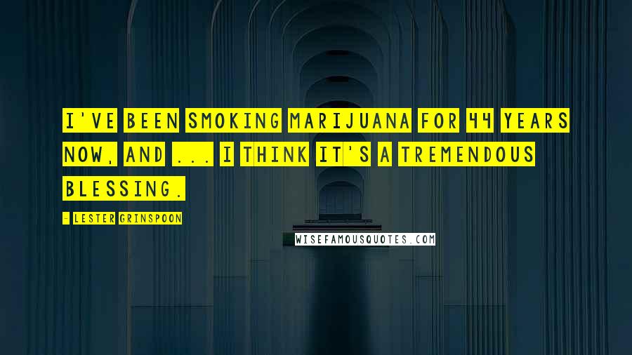 Lester Grinspoon Quotes: I've been smoking marijuana for 44 years now, and ... I think it's a tremendous blessing.