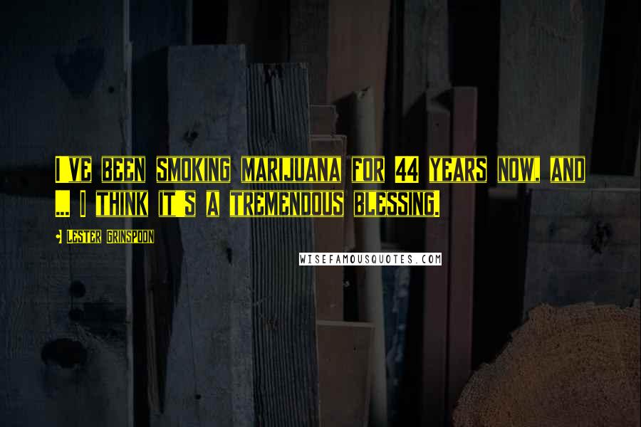 Lester Grinspoon Quotes: I've been smoking marijuana for 44 years now, and ... I think it's a tremendous blessing.