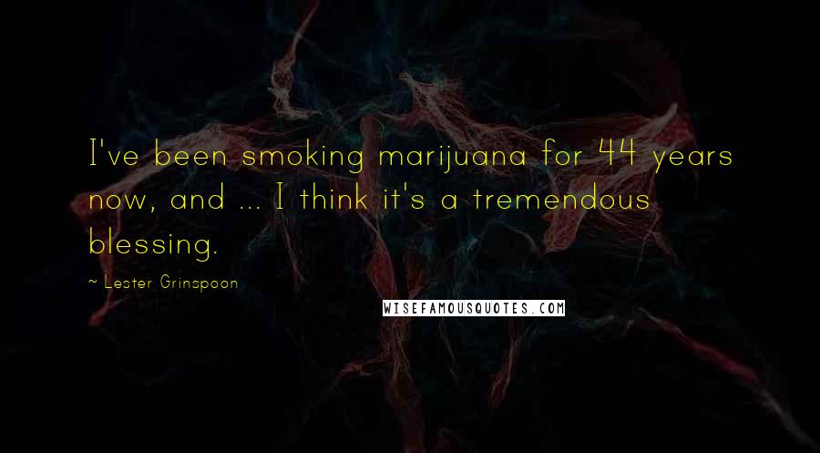Lester Grinspoon Quotes: I've been smoking marijuana for 44 years now, and ... I think it's a tremendous blessing.