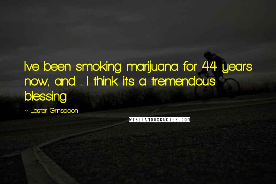 Lester Grinspoon Quotes: I've been smoking marijuana for 44 years now, and ... I think it's a tremendous blessing.