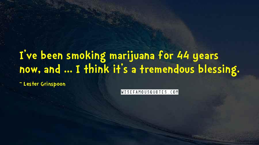 Lester Grinspoon Quotes: I've been smoking marijuana for 44 years now, and ... I think it's a tremendous blessing.
