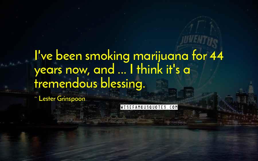 Lester Grinspoon Quotes: I've been smoking marijuana for 44 years now, and ... I think it's a tremendous blessing.