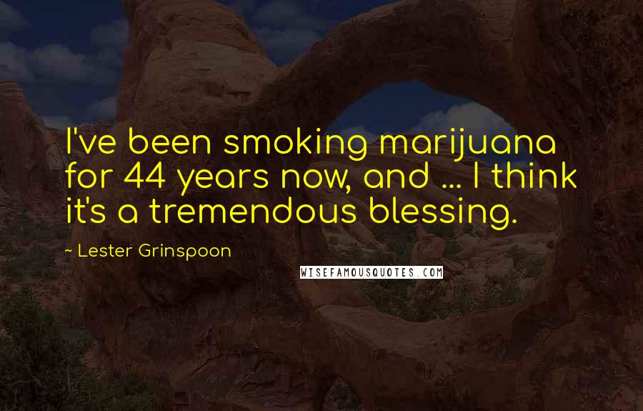 Lester Grinspoon Quotes: I've been smoking marijuana for 44 years now, and ... I think it's a tremendous blessing.