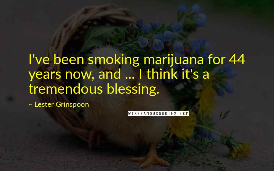 Lester Grinspoon Quotes: I've been smoking marijuana for 44 years now, and ... I think it's a tremendous blessing.