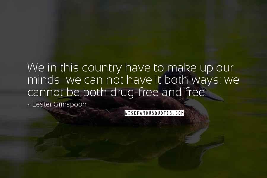 Lester Grinspoon Quotes: We in this country have to make up our minds we can not have it both ways: we cannot be both drug-free and free.