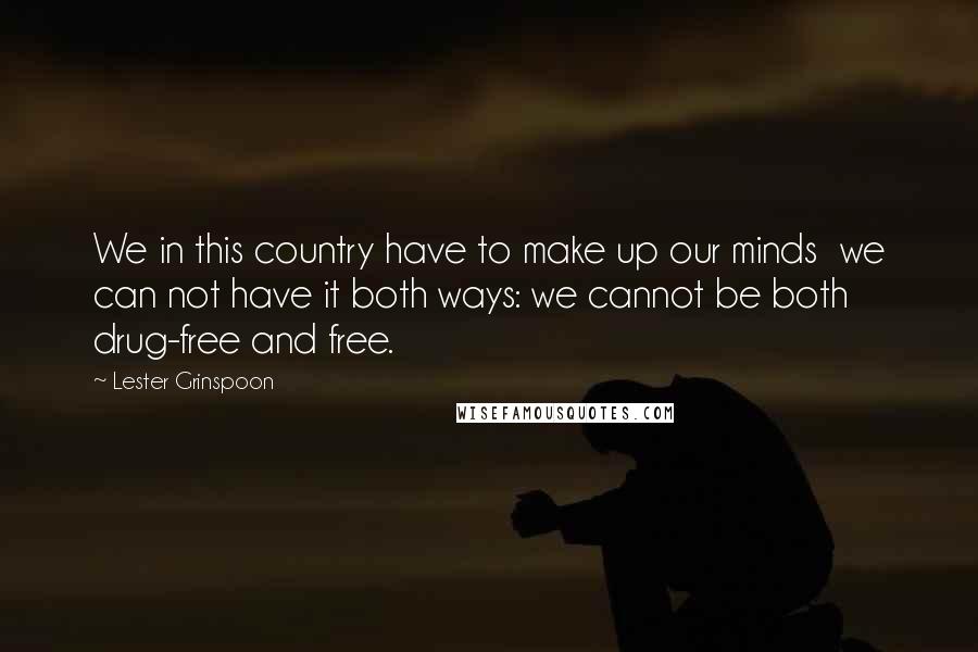 Lester Grinspoon Quotes: We in this country have to make up our minds we can not have it both ways: we cannot be both drug-free and free.