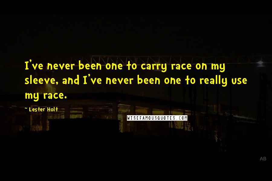 Lester Holt Quotes: I've never been one to carry race on my sleeve, and I've never been one to really use my race.