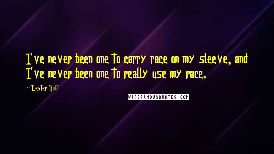 Lester Holt Quotes: I've never been one to carry race on my sleeve, and I've never been one to really use my race.