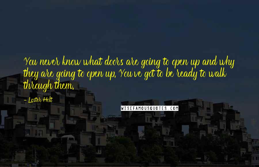 Lester Holt Quotes: You never know what doors are going to open up and why they are going to open up. You've got to be ready to walk through them.