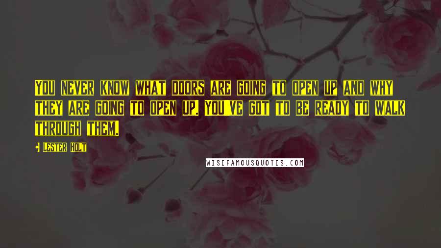 Lester Holt Quotes: You never know what doors are going to open up and why they are going to open up. You've got to be ready to walk through them.