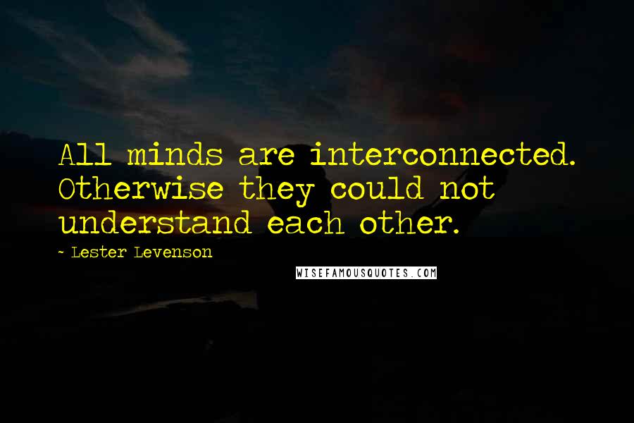 Lester Levenson Quotes: All minds are interconnected. Otherwise they could not understand each other.