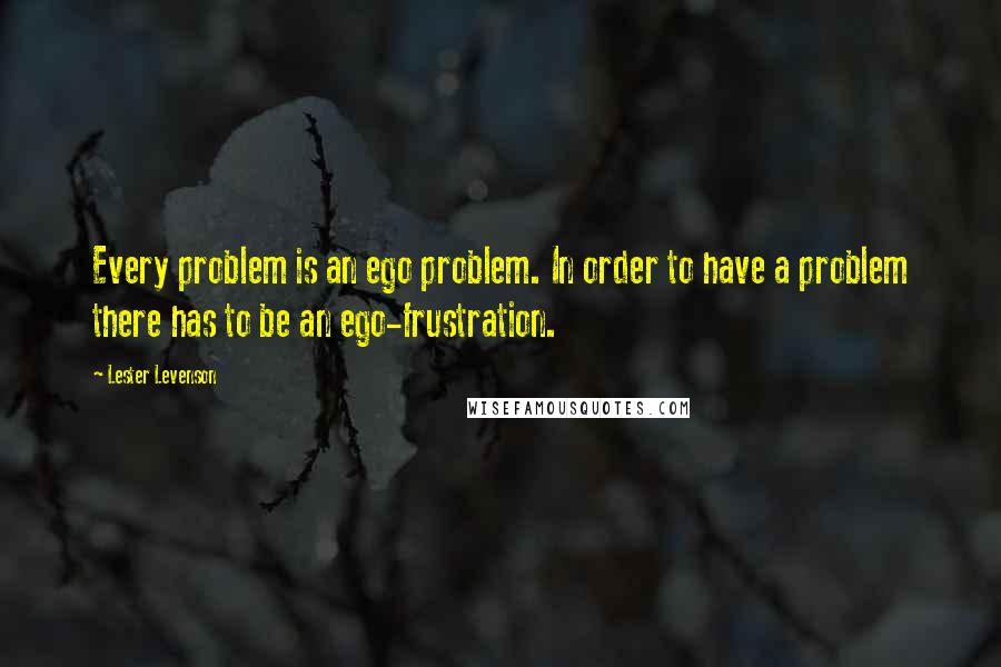 Lester Levenson Quotes: Every problem is an ego problem. In order to have a problem there has to be an ego-frustration.