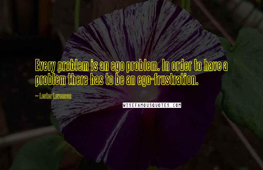 Lester Levenson Quotes: Every problem is an ego problem. In order to have a problem there has to be an ego-frustration.