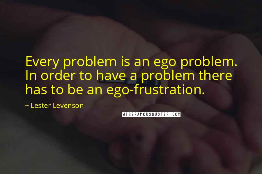 Lester Levenson Quotes: Every problem is an ego problem. In order to have a problem there has to be an ego-frustration.