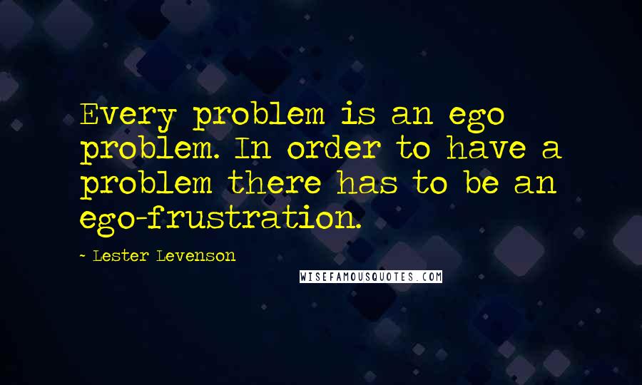 Lester Levenson Quotes: Every problem is an ego problem. In order to have a problem there has to be an ego-frustration.