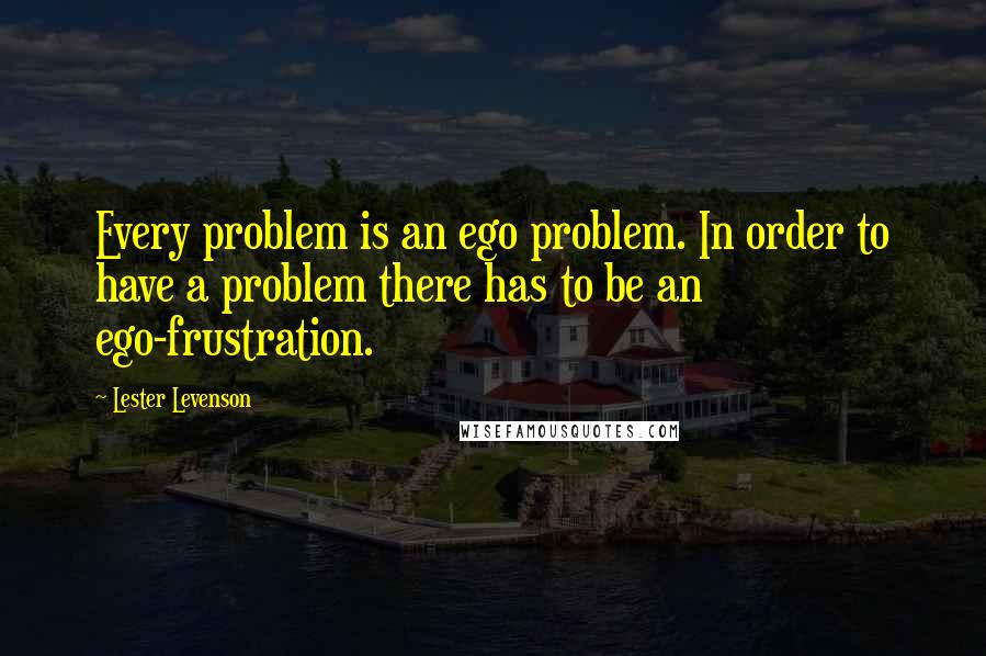 Lester Levenson Quotes: Every problem is an ego problem. In order to have a problem there has to be an ego-frustration.