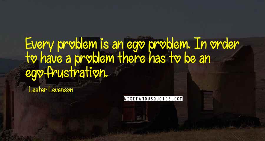 Lester Levenson Quotes: Every problem is an ego problem. In order to have a problem there has to be an ego-frustration.