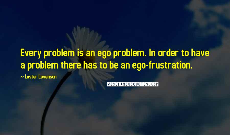 Lester Levenson Quotes: Every problem is an ego problem. In order to have a problem there has to be an ego-frustration.