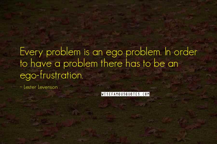 Lester Levenson Quotes: Every problem is an ego problem. In order to have a problem there has to be an ego-frustration.