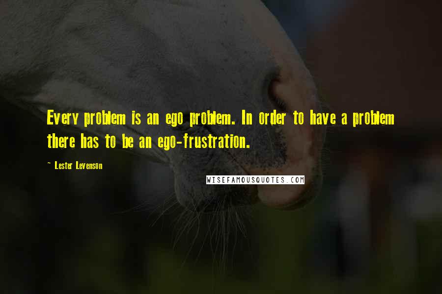 Lester Levenson Quotes: Every problem is an ego problem. In order to have a problem there has to be an ego-frustration.