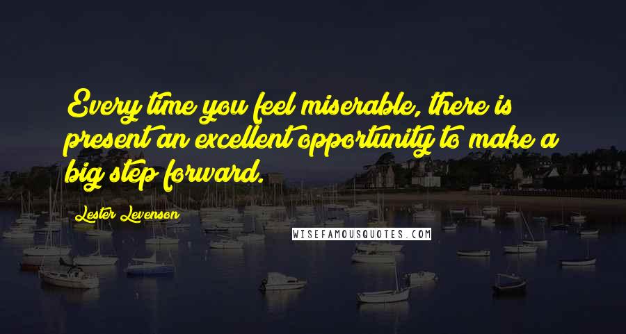 Lester Levenson Quotes: Every time you feel miserable, there is present an excellent opportunity to make a big step forward.