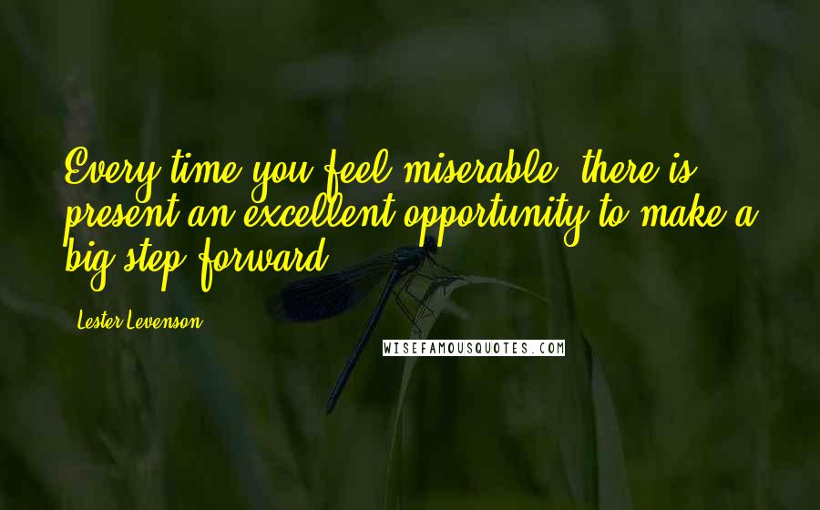 Lester Levenson Quotes: Every time you feel miserable, there is present an excellent opportunity to make a big step forward.