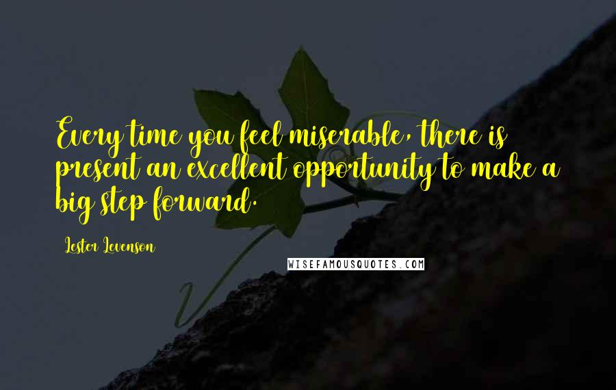 Lester Levenson Quotes: Every time you feel miserable, there is present an excellent opportunity to make a big step forward.