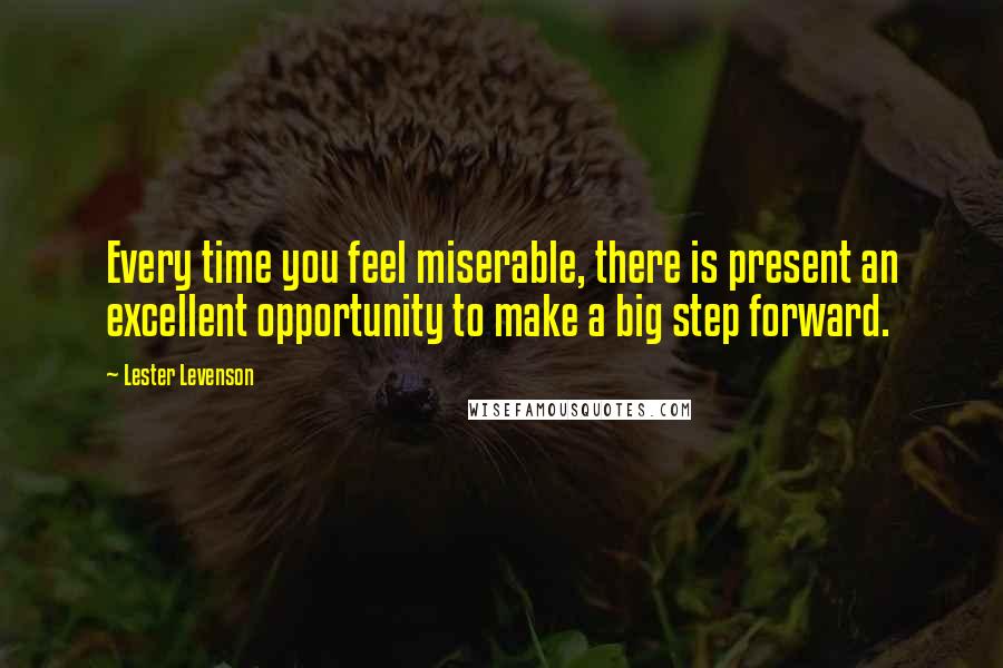 Lester Levenson Quotes: Every time you feel miserable, there is present an excellent opportunity to make a big step forward.