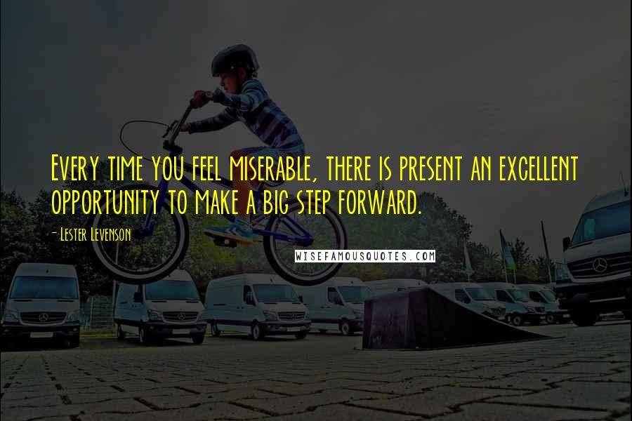 Lester Levenson Quotes: Every time you feel miserable, there is present an excellent opportunity to make a big step forward.