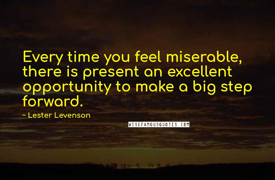 Lester Levenson Quotes: Every time you feel miserable, there is present an excellent opportunity to make a big step forward.