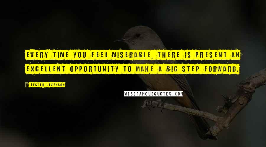 Lester Levenson Quotes: Every time you feel miserable, there is present an excellent opportunity to make a big step forward.