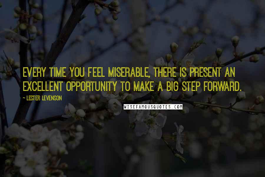 Lester Levenson Quotes: Every time you feel miserable, there is present an excellent opportunity to make a big step forward.