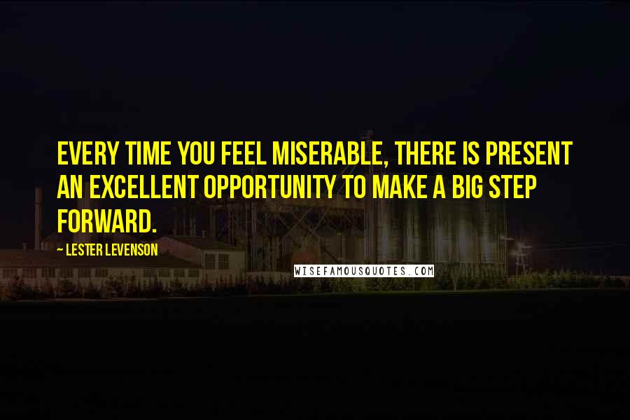 Lester Levenson Quotes: Every time you feel miserable, there is present an excellent opportunity to make a big step forward.